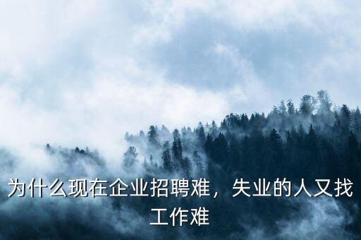 為什么現(xiàn)在企業(yè)招聘難，失業(yè)的人又找工作難