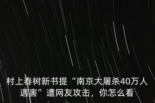 村上春樹新書提“南京大屠殺40萬人遇害”遭網(wǎng)友攻擊，你怎么看