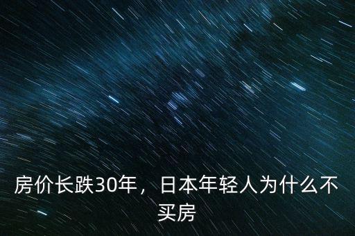 房?jī)r(jià)長(zhǎng)跌30年，日本年輕人為什么不買(mǎi)房