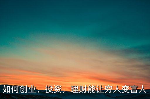 如何創(chuàng)業(yè)，投資，理財能讓窮人變富人