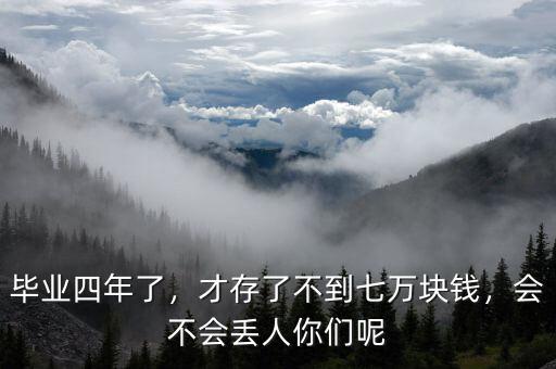 畢業(yè)四年了，才存了不到七萬塊錢，會(huì)不會(huì)丟人你們呢