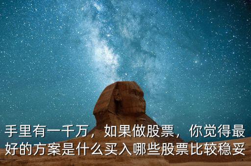 手里有一千萬，如果做股票，你覺得最好的方案是什么買入哪些股票比較穩(wěn)妥