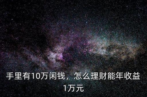 手里有10萬閑錢，怎么理財能年收益1萬元
