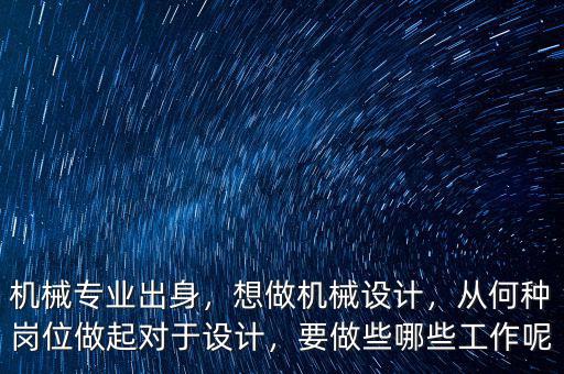 機(jī)械專(zhuān)業(yè)出身，想做機(jī)械設(shè)計(jì)，從何種崗位做起對(duì)于設(shè)計(jì)，要做些哪些工作呢