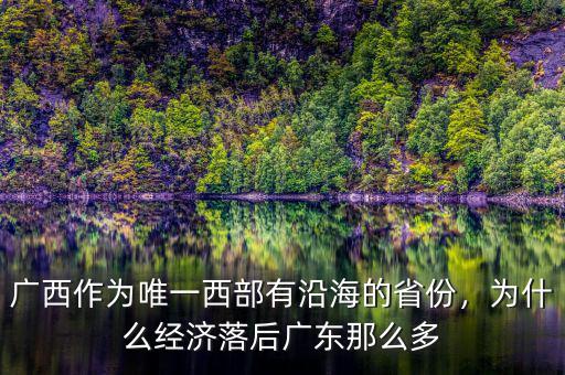 廣西作為唯一西部有沿海的省份，為什么經濟落后廣東那么多