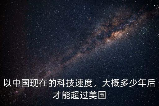 以中國現(xiàn)在的科技速度，大概多少年后才能超過美國