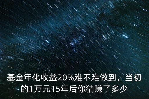 基金年化收益20%難不難做到，當(dāng)初的1萬(wàn)元15年后你猜賺了多少