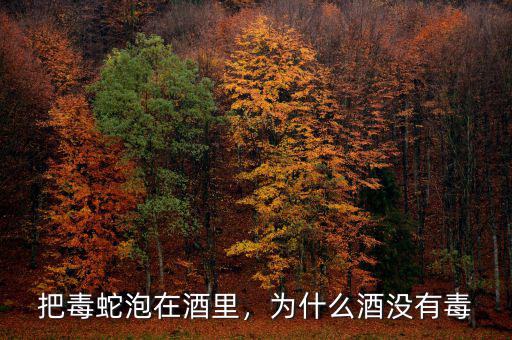把毒蛇泡在酒里，為什么酒沒(méi)有毒