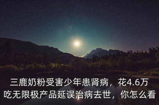 三鹿奶粉受害少年患腎病，花4.6萬吃無限極產(chǎn)品延誤治病去世，你怎么看
