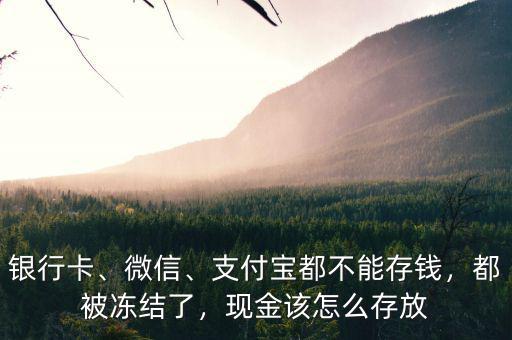 銀行卡、微信、支付寶都不能存錢，都被凍結(jié)了，現(xiàn)金該怎么存放