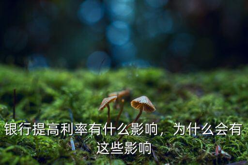 銀行提高利率有什么影響，為什么會(huì)有這些影響