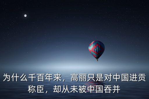 為什么千百年來，高麗只是對(duì)中國進(jìn)貢稱臣，卻從未被中國吞并