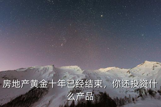 房地產(chǎn)黃金十年已經(jīng)結(jié)束，你還投資什么產(chǎn)品
