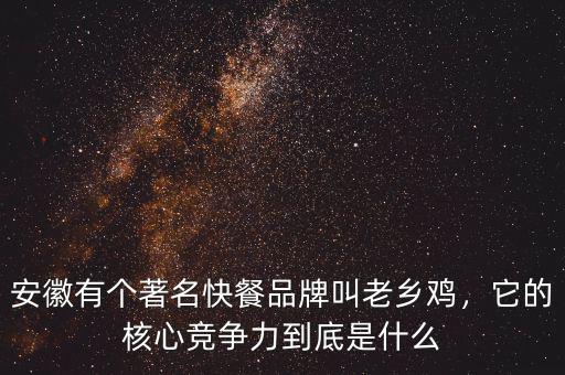 安徽有個著名快餐品牌叫老鄉(xiāng)雞，它的核心競爭力到底是什么