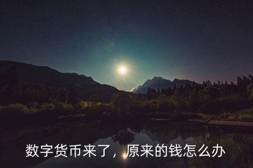 數(shù)字貨幣來了，原來的錢怎么辦