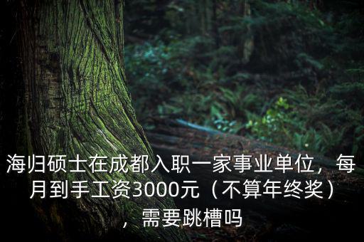 海歸碩士在成都入職一家事業(yè)單位，每月到手工資3000元（不算年終獎(jiǎng)），需要跳槽嗎