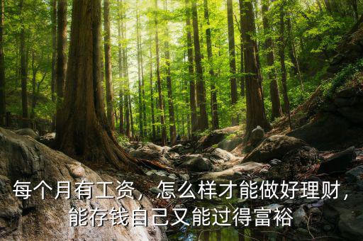 每個月有工資，怎么樣才能做好理財(cái)，能存錢自己又能過得富裕