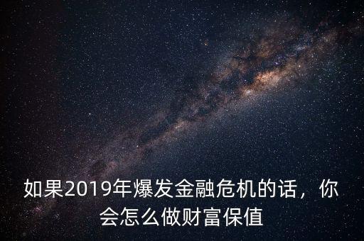 如果2019年爆發(fā)金融危機的話，你會怎么做財富保值