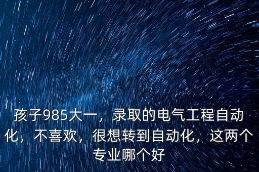 孩子985大一，錄取的電氣工程自動(dòng)化，不喜歡，很想轉(zhuǎn)到自動(dòng)化，這兩個(gè)專業(yè)哪個(gè)好