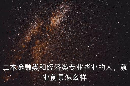 二本金融類和經(jīng)濟(jì)類專業(yè)畢業(yè)的人，就業(yè)前景怎么樣