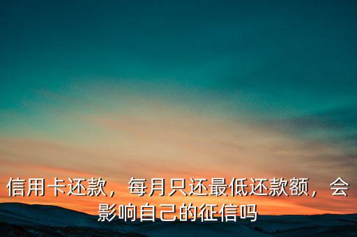 信用卡還款，每月只還最低還款額，會(huì)影響自己的征信嗎