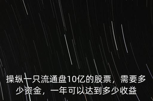 操縱一只流通盤10億的股票，需要多少資金，一年可以達(dá)到多少收益