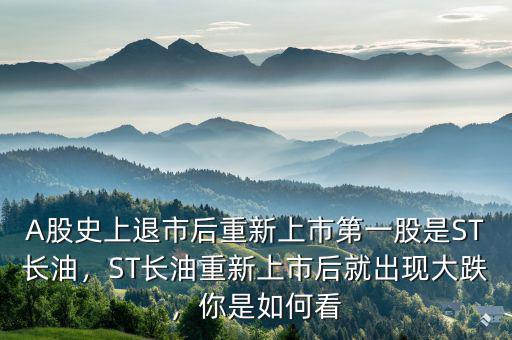 A股史上退市后重新上市第一股是ST長油，ST長油重新上市后就出現(xiàn)大跌，你是如何看