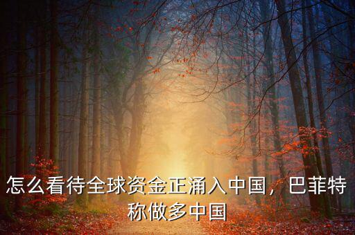 怎么看待全球資金正涌入中國(guó)，巴菲特稱做多中國(guó)