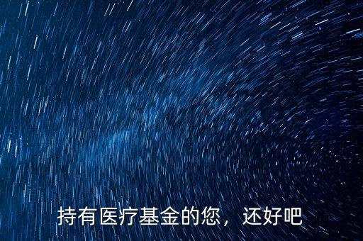 持有醫(yī)療基金的您，還好吧