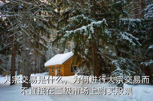 大宗交易是什么，為何進行大宗交易而不直接在二級市場上購買股票