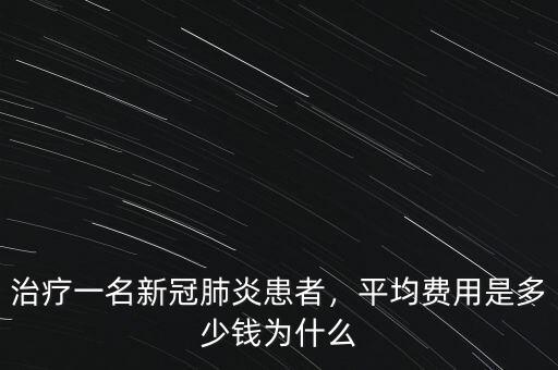 治療一名新冠肺炎患者，平均費(fèi)用是多少錢為什么