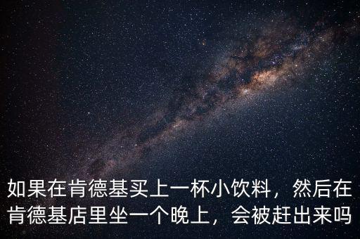 如果在肯德基買(mǎi)上一杯小飲料，然后在肯德基店里坐一個(gè)晚上，會(huì)被趕出來(lái)嗎
