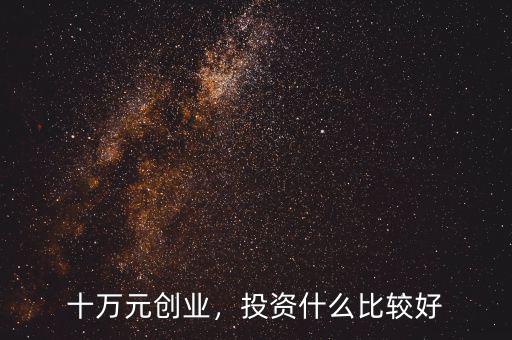 十萬元創(chuàng)業(yè)，投資什么比較好