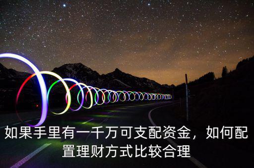 如果手里有一千萬可支配資金，如何配置理財(cái)方式比較合理