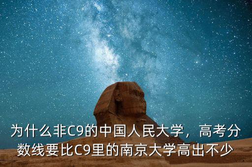 為什么非C9的中國人民大學，高考分數(shù)線要比C9里的南京大學高出不少