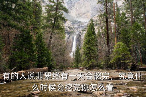 有的人說(shuō)翡翠終有一天會(huì)挖完，究竟什么時(shí)候會(huì)挖完你怎么看