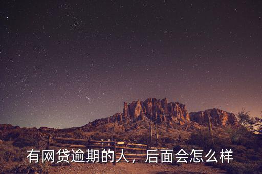 有網(wǎng)貸逾期的人，后面會怎么樣