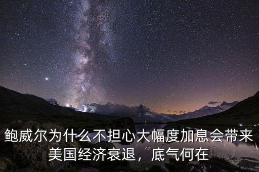 鮑威爾為什么不擔(dān)心大幅度加息會帶來美國經(jīng)濟(jì)衰退，底氣何在