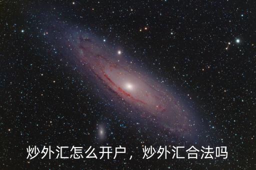 炒外匯怎么開戶，炒外匯合法嗎