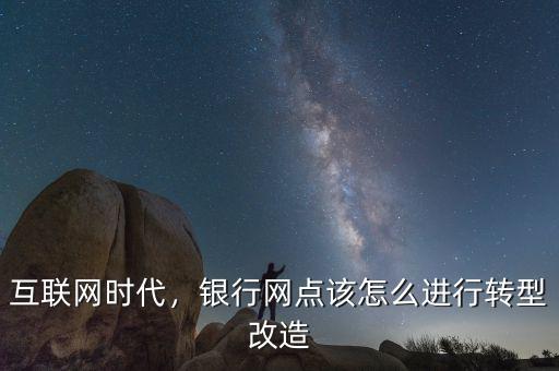 互聯(lián)網(wǎng)時代，銀行網(wǎng)點該怎么進行轉型改造