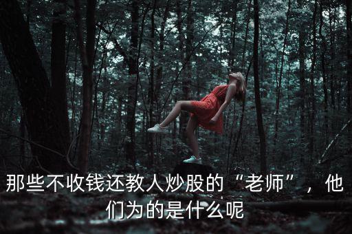 那些不收錢還教人炒股的“老師”，他們?yōu)榈氖鞘裁茨? class=