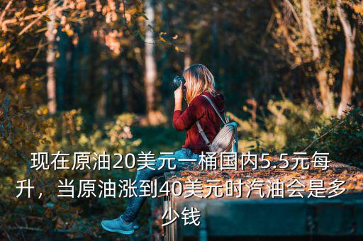 現(xiàn)在原油20美元一桶國內5.5元每升，當原油漲到40美元時汽油會是多少錢