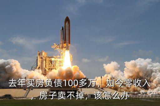 去年買房負(fù)債100多萬，如今零收入，房子賣不掉，該怎么辦