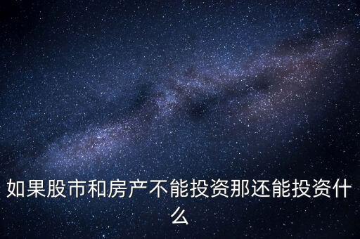 除了投資房產股市可以投資什么,如果股市和房產不能投資