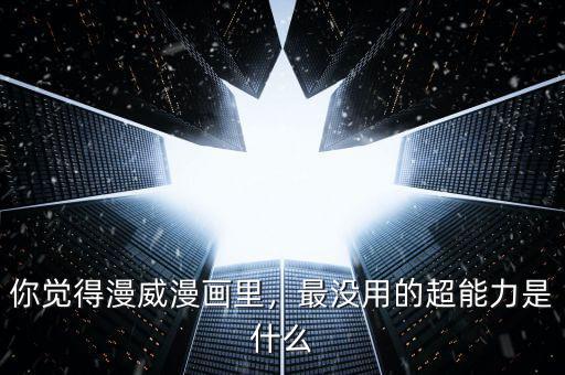 你覺得漫威漫畫里，最沒用的超能力是什么