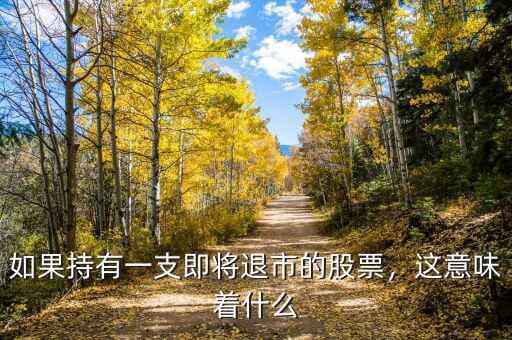 如果持有一支即將退市的股票，這意味著什么