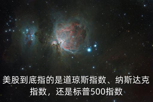 美股到底指的是道瓊斯指數(shù)、納斯達(dá)克指數(shù)，還是標(biāo)普500指數(shù)