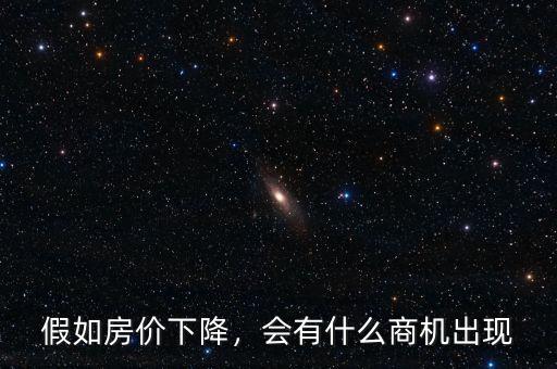假如房?jī)r(jià)下降，會(huì)有什么商機(jī)出現(xiàn)
