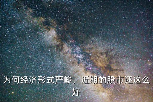 為何經(jīng)濟(jì)形式嚴(yán)峻，近期的股市還這么好