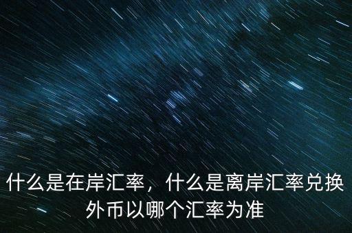 什么是在岸匯率，什么是離岸匯率兌換外幣以哪個匯率為準